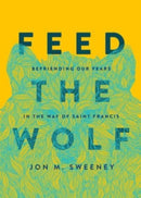 Feed the Wolf : Befriending Our Fears in the Way of Saint Francis-9781506470733