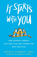 It Starts with You : How Imperfect Parents Can Find Calm and Connection with Their Kids-9781506472478