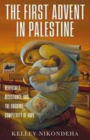 The First Advent in Palestine : Reversals, Resistance, and the Ongoing Complexity of Hope-9781506474793