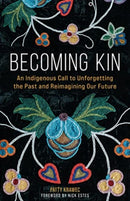 Becoming Kin : An Indigenous Call to Unforgetting the Past and Reimagining Our Future-9781506478258