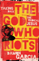 The God Who Riots : Taking Back the Radical Jesus-9781506480374