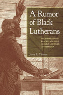 A Rumor of Black Lutherans : The Formation of Black Leadership in Early American Lutheranism-9781506486185