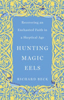 Hunting Magic Eels : Recovering an Enchanted Faith in a Skeptical Age-9781506487670