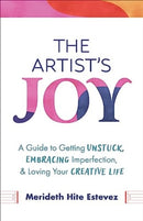 The Artist's Joy : A Guide to Getting Unstuck, Embracing Imperfection, and Loving Your Creative Life-9781506497242