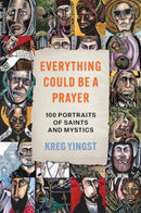Everything Could Be a Prayer : One Hundred Portraits of Saints and Mystics-9781506499482