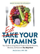 Eat Your Vitamins : Your Guide to Using Natural Foods to Get the Vitamins, Minerals, and Nutrients Your Body Needs-9781507211359