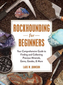 Rockhounding for Beginners : Your Comprehensive Guide to Finding and Collecting Precious Minerals, Gems, Geodes, & More-9781507215272