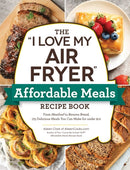 The "I Love My Air Fryer" Affordable Meals Recipe Book : From Meatloaf to Banana Bread, 175 Delicious Meals You Can Make for under $12-9781507215791