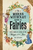 The Modern Witchcraft Guide to Fairies : Your Complete Guide to the Magick of the Fae-9781507215913