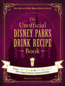 The Unofficial Disney Parks Drink Recipe Book : From LeFou's Brew to the Jedi Mind Trick, 100+ Magical Disney-Inspired Drinks-9781507215951
