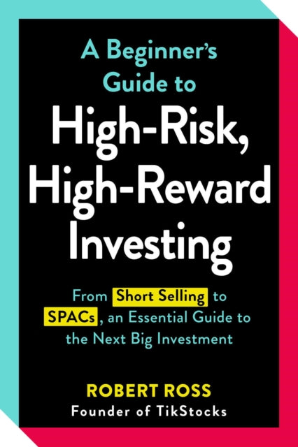 A Beginner's Guide to High-Risk, High-Reward Investing : From Cryptocurrencies and Short Selling to SPACs and NFTs, an Essential Guide to the Next Big Investment-9781507218235