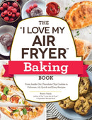 The "I Love My Air Fryer" Baking Book : From Inside-Out Chocolate Chip Cookies to Calzones, 175 Quick and Easy Recipes-9781507218327
