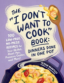 The "I Don't Want to Cook" Book: Dinners Done in One Pot : 100 Low-Prep, No-Mess Recipes for Your Skillet, Sheet Pan, Pressure Cooker, and More!-9781507222577