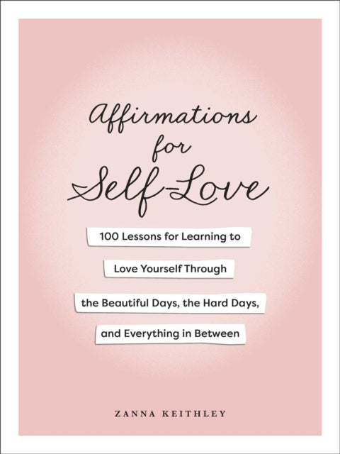 Affirmations for Self-Love : 100 Lessons for Learning to Love Yourself Through the Beautiful Days, the Hard Days, and Everything in Between-9781507224342