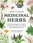 How to Grow Medicinal Herbs : An Illustrated Beginner's Guide to Growing, Harvesting, and Making Herbal Remedies at Home-9781507225998