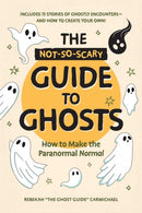 The Not-So-Scary Guide to Ghosts : How to Make the Paranormal Normal-9781507226377