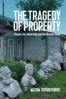 The Tragedy of Property : Private Life, Ownership and the Russian State-9781509527014
