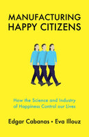 Manufacturing Happy Citizens : How the Science and Industry of Happiness Control our Lives-9781509537891