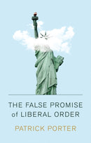 The False Promise of Liberal Order : Nostalgia, Delusion and the Rise of Trump-9781509538683