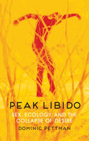 Peak Libido : Sex, Ecology, and the Collapse of Desire-9781509543038