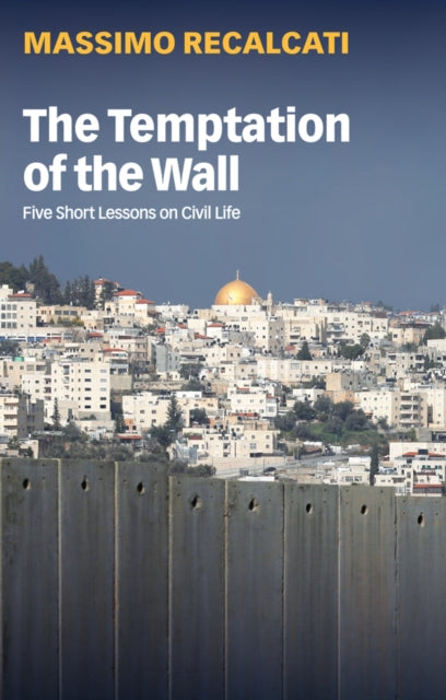 The Temptation of the Wall : Five Short Lessons on Civil Life-9781509548798