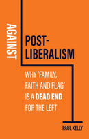 Against Post-Liberalism : Why 'Family, Faith and Flag' is a Dead End for the Left-9781509552450