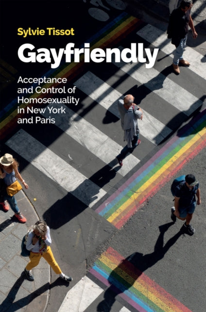 Gayfriendly : Acceptance and Control of Homosexuality in New York and Paris-9781509553259