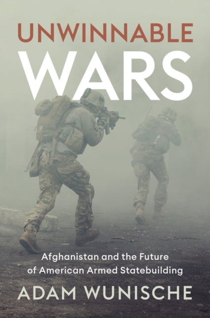 Unwinnable Wars : Afghanistan and the Future of American Armed Statebuilding-9781509554850