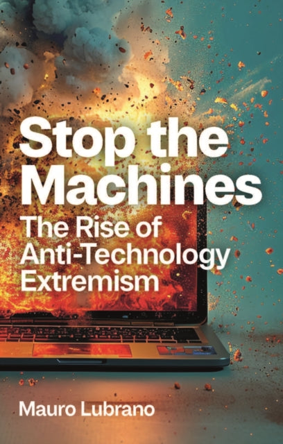 Stop the Machines : The Rise of Anti-Technology Extremism-9781509555734