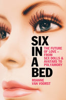 Six in a Bed : The Future of Love - from Sex Dolls and Avatars to Polyamory-9781509558421
