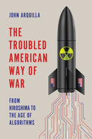 The Troubled American Way of War: From Hiroshima t o the Age of Algorithms