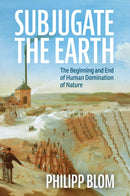Subjugate the Earth : The Beginning and End of Human Domination of Nature-9781509561322