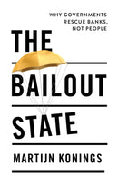 The Bailout State : Why Governments Rescue Banks, Not People-9781509564323