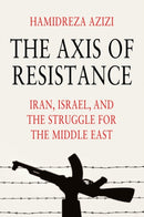 The Axis of Resistance : Iran, Israel, and the Struggle for the Middle East-9781509567997