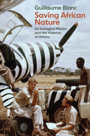 Saving African Nature : An Ecological Mission and the Violence of History-9781509568697