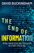 The End of Information : Media, Knowledge and Education in a Post-Truth Age-9781509569465