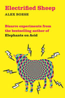 Electrified Sheep : Bizarre experiments from the bestselling author of Elephants on Acid-9781509843053