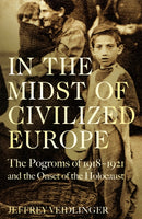 In the Midst of Civilized Europe : The 1918-1921 Pogroms in Ukraine and the Onset of the Holocaust-9781509867448