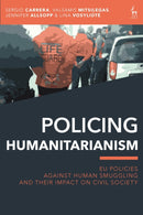 Policing Humanitarianism : EU Policies Against Human Smuggling and their Impact on Civil Society-9781509922994