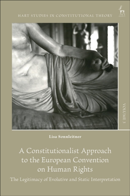 A Constitutionalist Approach to the European Convention on Human Rights : The Legitimacy of Evolutive and Static Interpretation-9781509946877