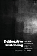 Deliberative Sentencing : Democracy, Justification, and the Politics of Responding to Crimes-9781509971053