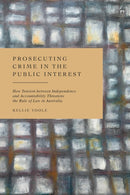 Prosecuting Crime in the Public Interest : How Tension between Independence and Accountability Threatens the Rule of Law in Australia-9781509973248