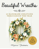 Beautiful Wreaths : 40 Handmade Creations throughout the Year-9781510744103