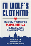 In Wolf's Clothing : My Story Representing Maria Butina, the Most Famous Woman in Moscow-9781510770447