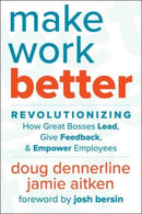 Make Work Better : Revolutionizing How Great Bosses Lead, Give Feedback, and Empower Employees-9781510774919