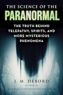 The Science of the Paranormal : The Truth Behind Telepathy, ESP, Reincarnation, and More Mysterious Phenomena-9781510778160