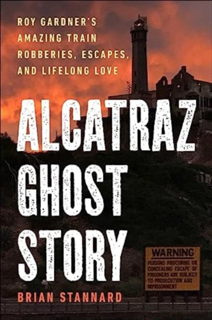 Alcatraz Ghost Story : Roy Gardner's Amazing Train Robberies, Escapes, and Lifelong Love-9781510778245