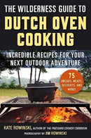 The Wilderness Guide to Dutch Oven Cooking : Incredible Recipes for Your Next Outdoor Adventure-9781510778702