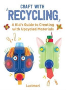Craft with Recycling : A Kid's Guide to Creating with Upcycled Materials-9781510779761