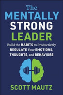 The Mentally Strong Leader : Build the Habits to Productively Regulate Your Emotions, Thoughts, and Behaviors-9781510780583